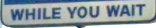 while you wait